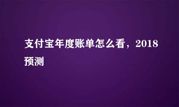 支付宝年度账单怎么看，2018预测