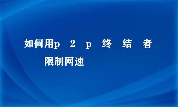 如何用p2p终结者限制网速