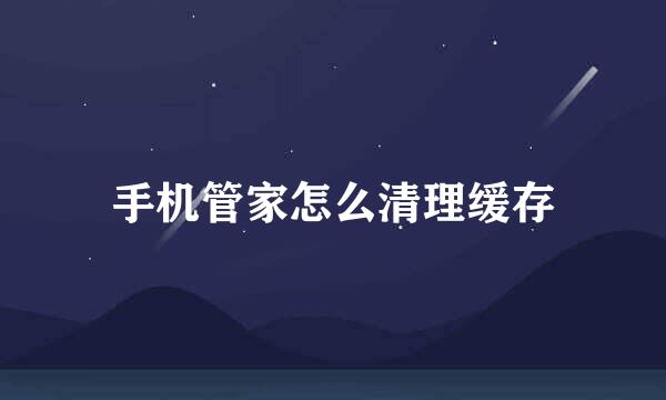 手机管家怎么清理缓存