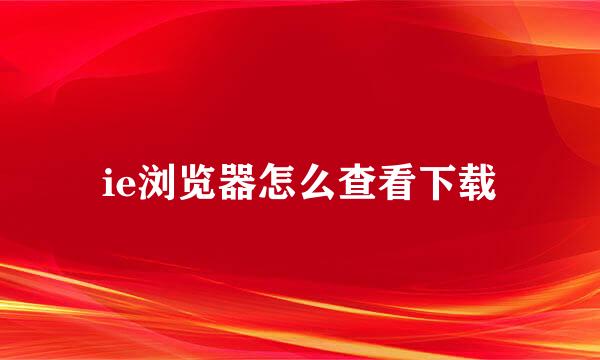 ie浏览器怎么查看下载