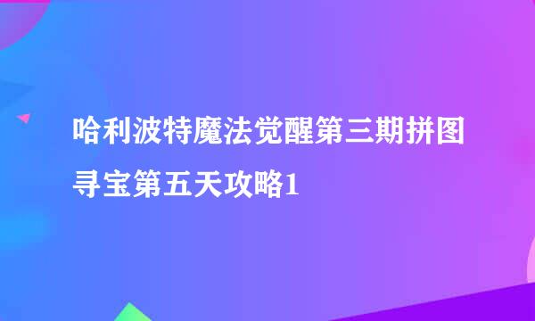 哈利波特魔法觉醒第三期拼图寻宝第五天攻略1