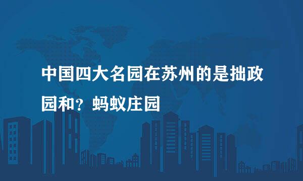 中国四大名园在苏州的是拙政园和？蚂蚁庄园