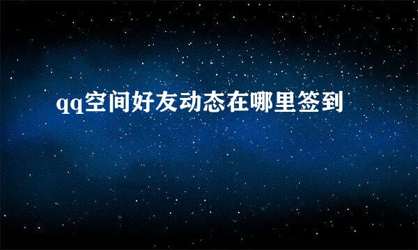 qq空间好友动态在哪里签到