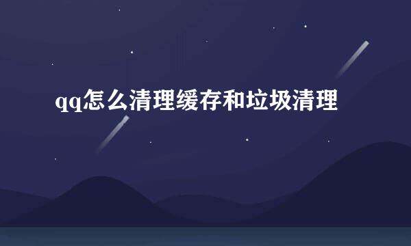 qq怎么清理缓存和垃圾清理