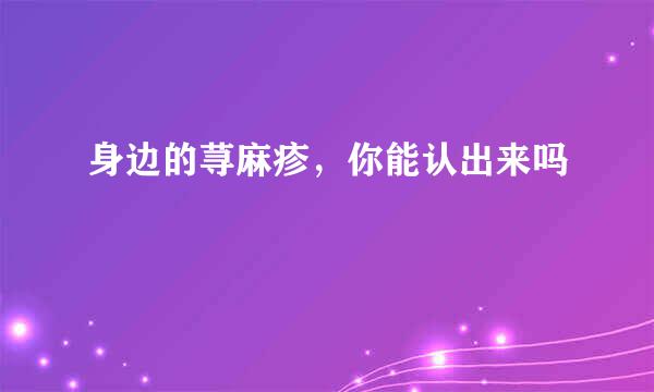身边的荨麻疹，你能认出来吗