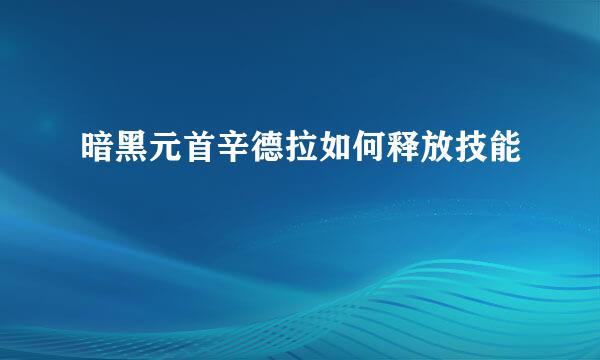 暗黑元首辛德拉如何释放技能