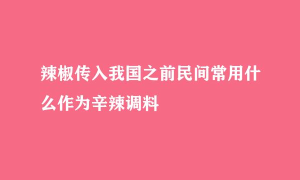 辣椒传入我国之前民间常用什么作为辛辣调料