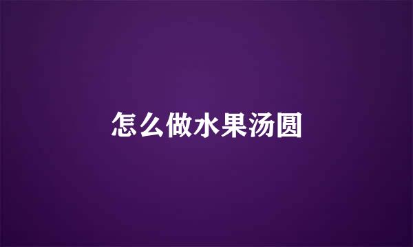 怎么做水果汤圆