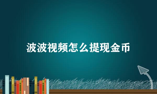 波波视频怎么提现金币