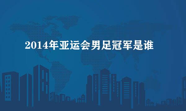 2014年亚运会男足冠军是谁