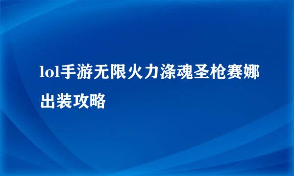 lol手游无限火力涤魂圣枪赛娜出装攻略