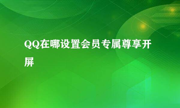 QQ在哪设置会员专属尊享开屏