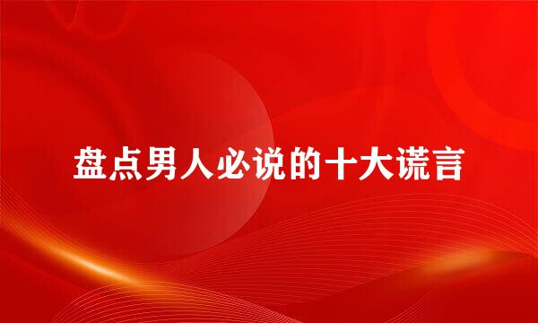 盘点男人必说的十大谎言