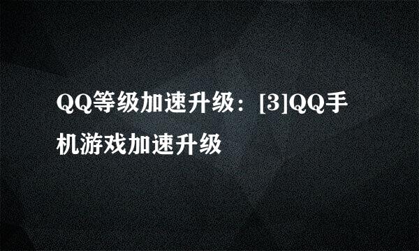 QQ等级加速升级：[3]QQ手机游戏加速升级