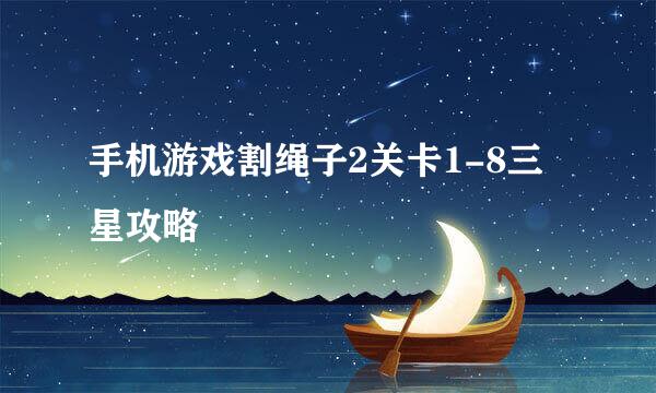 手机游戏割绳子2关卡1-8三星攻略