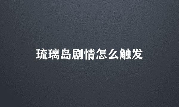 琉璃岛剧情怎么触发