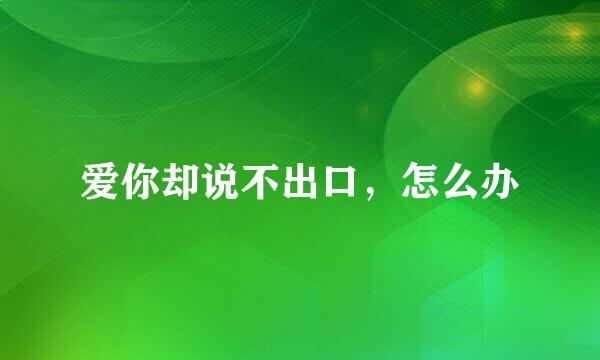 爱你却说不出口,怎么办