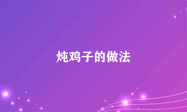 炖鸡子的做法