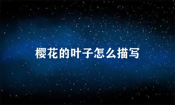樱花的叶子怎么描写