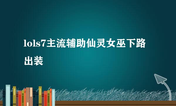 lols7主流辅助仙灵女巫下路出装