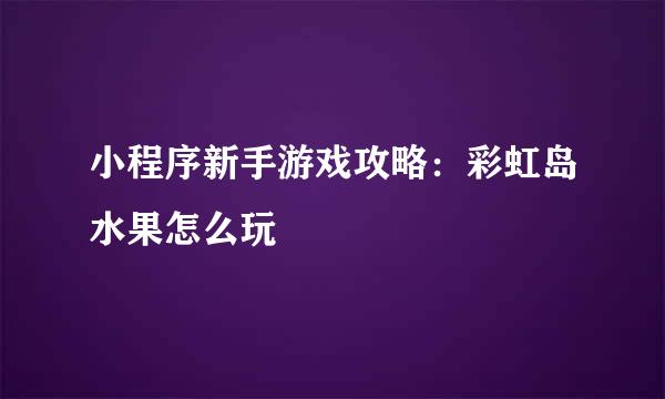 小程序新手游戏攻略：彩虹岛水果怎么玩