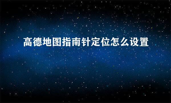高德地图指南针定位怎么设置