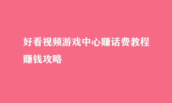 好看视频游戏中心赚话费教程赚钱攻略