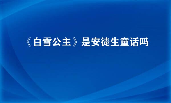 《白雪公主》是安徒生童话吗