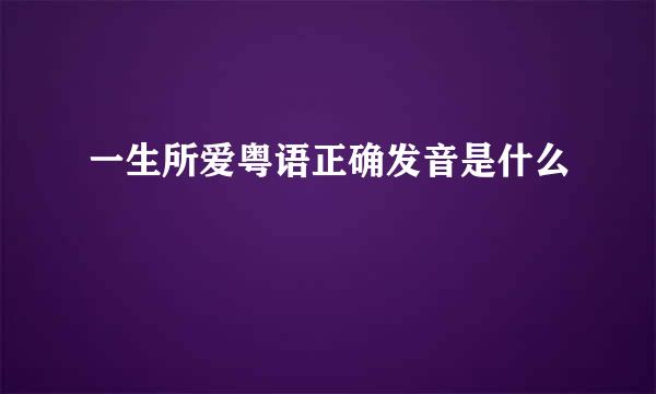 一生所爱粤语正确发音是什么