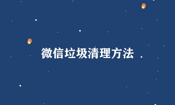 微信垃圾清理方法