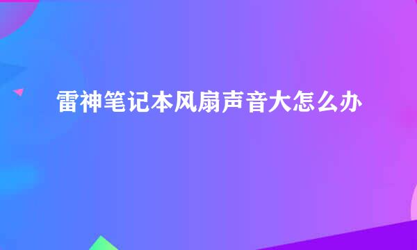 雷神笔记本风扇声音大怎么办