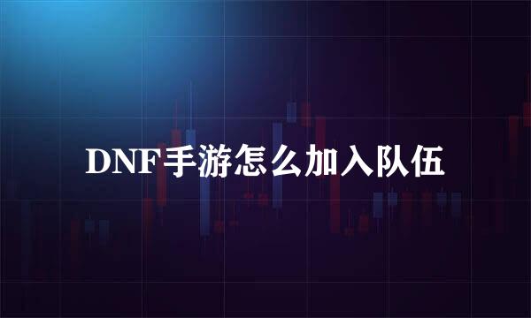 DNF手游怎么加入队伍
