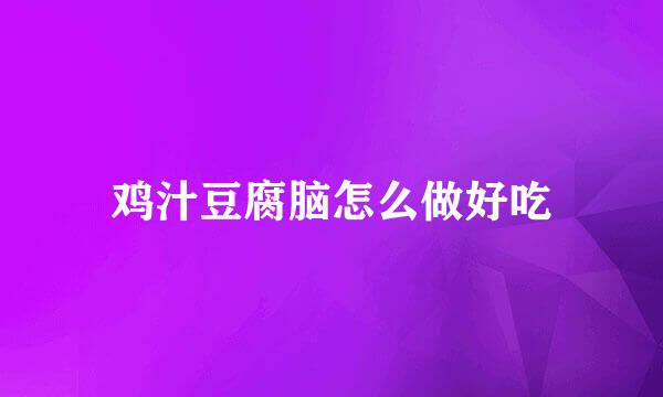 鸡汁豆腐脑怎么做好吃