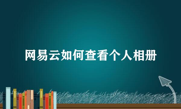 网易云如何查看个人相册