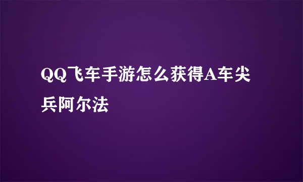 QQ飞车手游怎么获得A车尖兵阿尔法