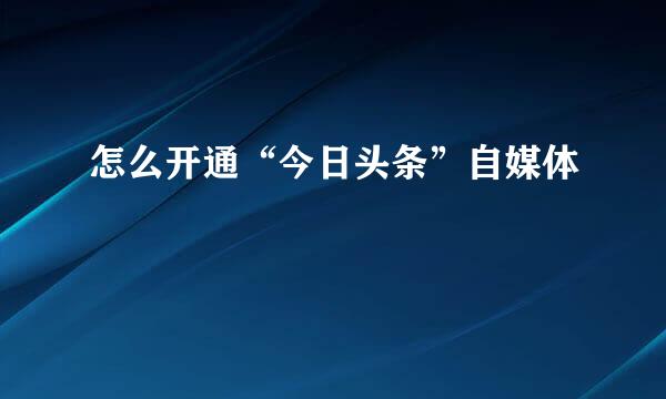 怎么开通“今日头条”自媒体