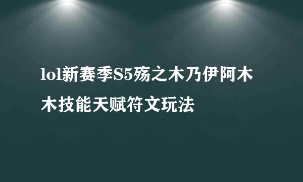 lol新赛季S5殇之木乃伊阿木木技能天赋符文玩法