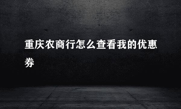 重庆农商行怎么查看我的优惠券