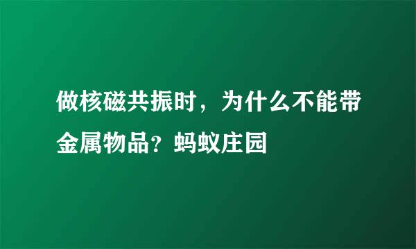 做核磁共振时，为什么不能带金属物品？蚂蚁庄园