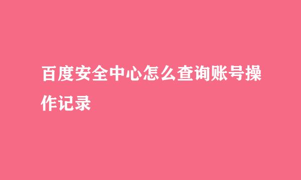 百度安全中心怎么查询账号操作记录