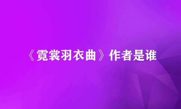 《霓裳羽衣曲》作者是谁