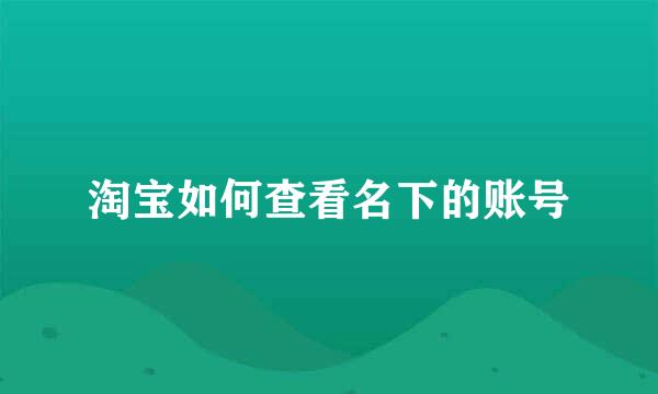 淘宝如何查看名下的账号