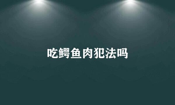 吃鳄鱼肉犯法吗