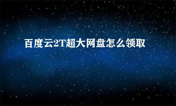 百度云2T超大网盘怎么领取