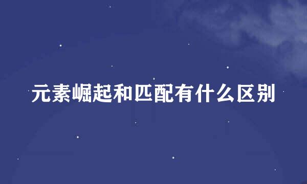 元素崛起和匹配有什么区别