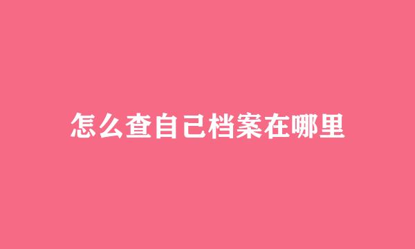 怎么查自己档案在哪里