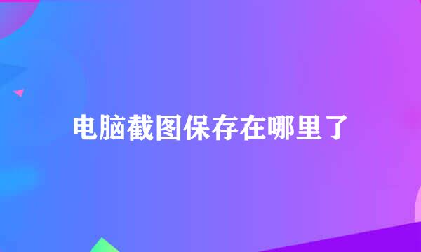 电脑截图保存在哪里了