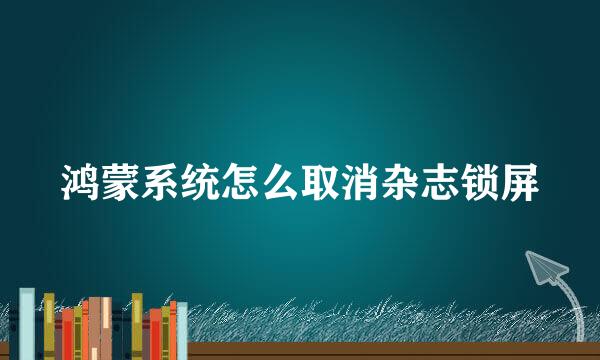 鸿蒙系统怎么取消杂志锁屏