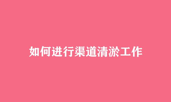 如何进行渠道清淤工作