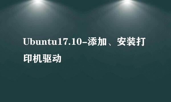 Ubuntu17.10-添加、安装打印机驱动